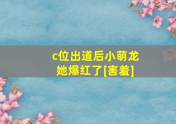 c位出道后小萌龙她爆红了[害羞]